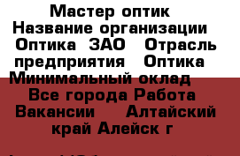 Мастер-оптик › Название организации ­ Оптика, ЗАО › Отрасль предприятия ­ Оптика › Минимальный оклад ­ 1 - Все города Работа » Вакансии   . Алтайский край,Алейск г.